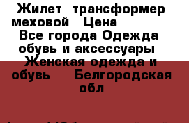 Жилет- трансформер меховой › Цена ­ 15 900 - Все города Одежда, обувь и аксессуары » Женская одежда и обувь   . Белгородская обл.